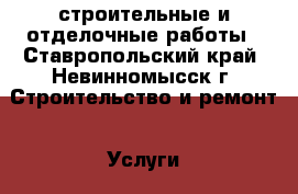 строительные и отделочные работы - Ставропольский край, Невинномысск г. Строительство и ремонт » Услуги   . Ставропольский край,Невинномысск г.